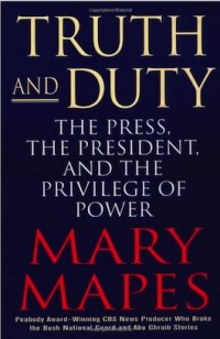 Truth and Duty - The Press, The President, And The Privilège of Power de Mary Mapes